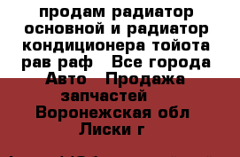 продам радиатор основной и радиатор кондиционера тойота рав раф - Все города Авто » Продажа запчастей   . Воронежская обл.,Лиски г.